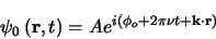 \begin{displaymath}
\psi_{0} \left(\mathbf{r},t\right)
= Ae^{i\left (\phi_{o} + 2\pi\nu t + \mathbf{k}\cdot\mathbf{r} \right )}
\end{displaymath}