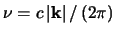 $\nu=c\left \vert
\mathbf{k} \right \vert / \left ( 2 \pi \right )$