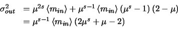 \begin{displaymath}
\begin{array}{ll}
\par\sigma_{out}^{2} & = \mu^{2s}\left <m...
..._{in} \right >\left
(2\mu^{s} + \mu - 2\right)
\par\end{array}\end{displaymath}
