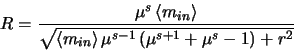 \begin{displaymath}
R=\frac{\mu^{s} \left <m_{in} \right>}{\sqrt{\left <m_{in}
\right>\mu^{s-1}\left (\mu^{s+1} + \mu^{s} - 1\right )+r^{2}}}
\end{displaymath}