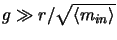 $g\gg r/\sqrt{\left
<m_{in} \right >}$