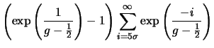 $\displaystyle \left ( \exp \left ( \frac{1}{g-\frac{1}{2}}\right ) - 1
\right ) \sum_{i=5\sigma}^{\infty} \exp \left ( \frac{-i}{g -
\frac{1}{2}} \right )$