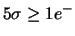 $5\sigma \ge 1e^{-}$