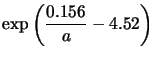 $\displaystyle \exp{ \left ( \frac{0.156}{a} - 4.52 \right )}$