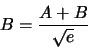 \begin{displaymath}
B=\frac{A + B}{\sqrt{e}}
\end{displaymath}